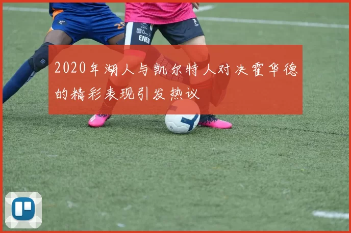 2020年湖人与凯尔特人对决霍华德的精彩表现引发热议