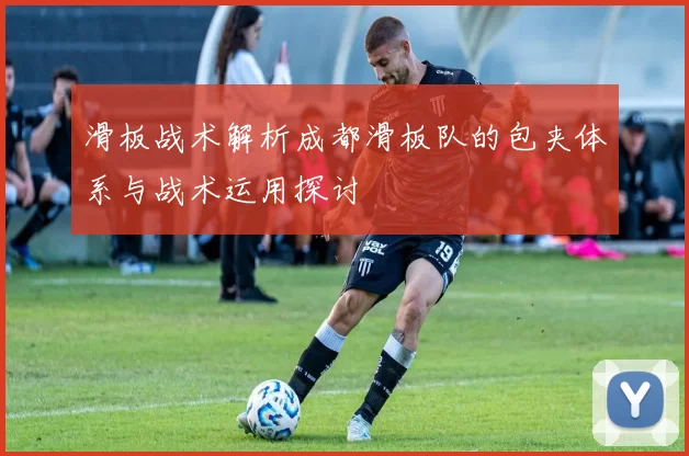 滑板战术解析成都滑板队的包夹体系与战术运用探讨