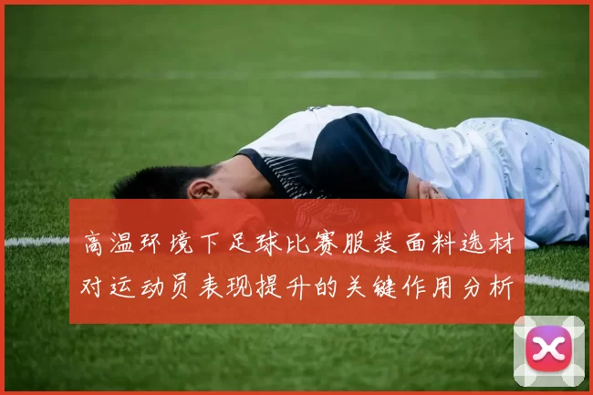 高温环境下足球比赛服装面料选材对运动员表现提升的关键作用分析