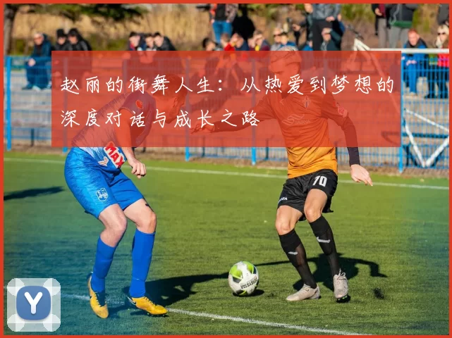 赵丽的街舞人生：从热爱到梦想的深度对话与成长之路