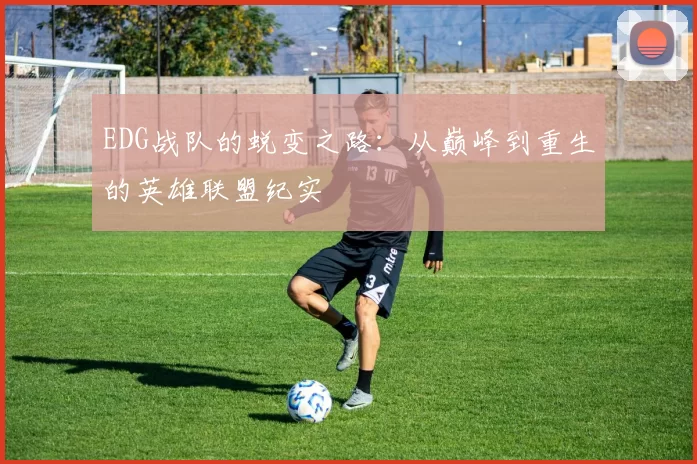 EDG战队的蜕变之路：从巅峰到重生的英雄联盟纪实