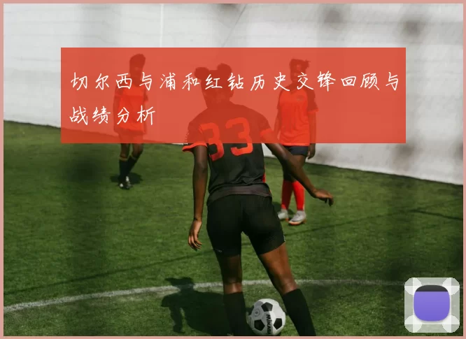 切尔西与浦和红钻历史交锋回顾与战绩分析