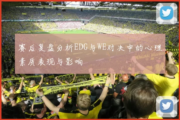 赛后复盘分析EDG与WE对决中的心理素质表现与影响