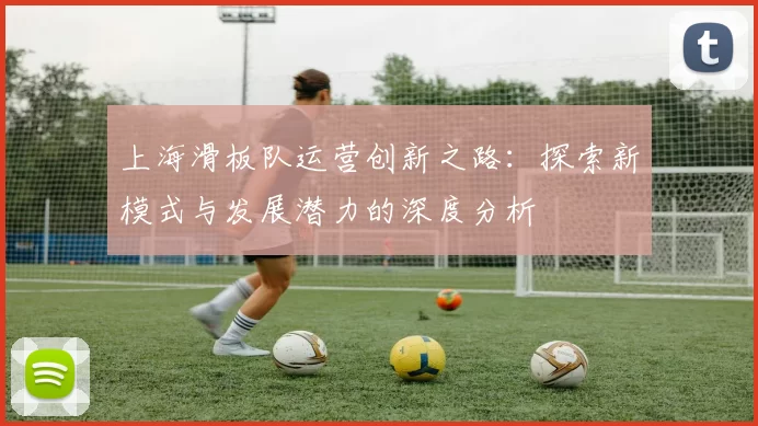 上海滑板队运营创新之路：探索新模式与发展潜力的深度分析