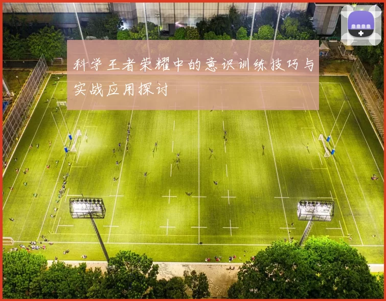 科学王者荣耀中的意识训练技巧与实战应用探讨