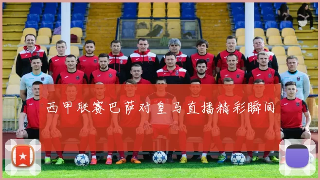 西甲联赛巴萨对皇马直播精彩瞬间