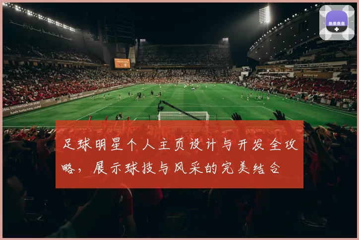 足球明星个人主页设计与开发全攻略，展示球技与风采的完美结合
