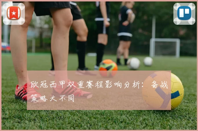 欧冠西甲双重赛程影响分析：备战策略大不同