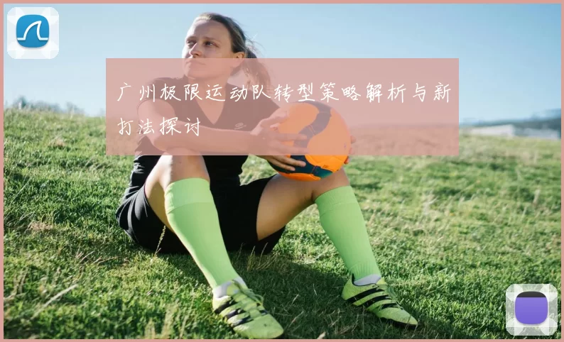 广州极限运动队转型策略解析与新打法探讨