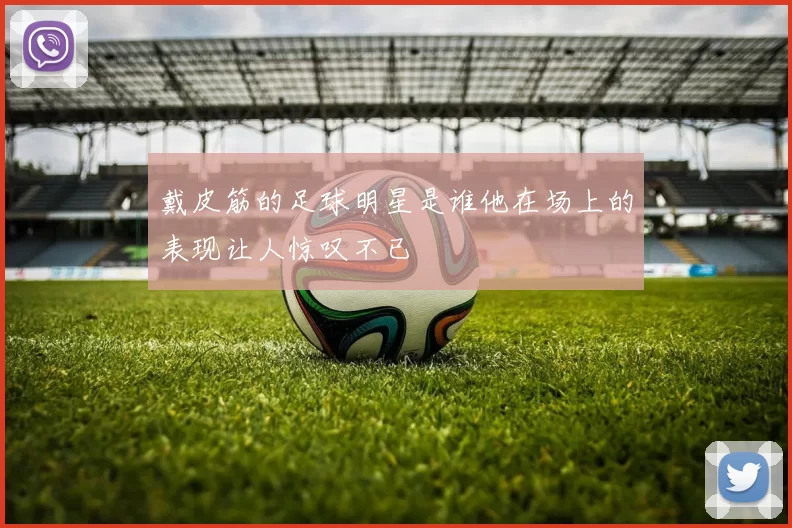 戴皮筋的足球明星是谁他在场上的表现让人惊叹不已