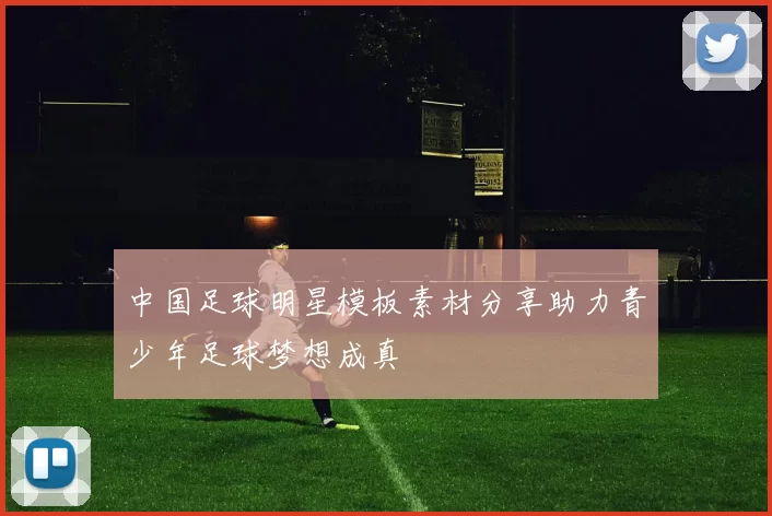 中国足球明星模板素材分享助力青少年足球梦想成真