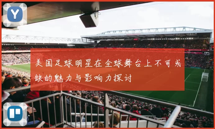 美国足球明星在全球舞台上不可或缺的魅力与影响力探讨