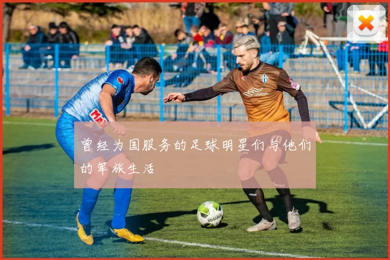 曾经为国服务的足球明星们与他们的军旅生活