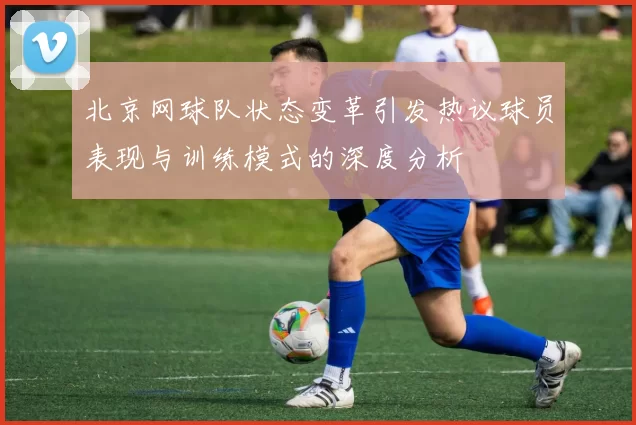 北京网球队状态变革引发热议球员表现与训练模式的深度分析