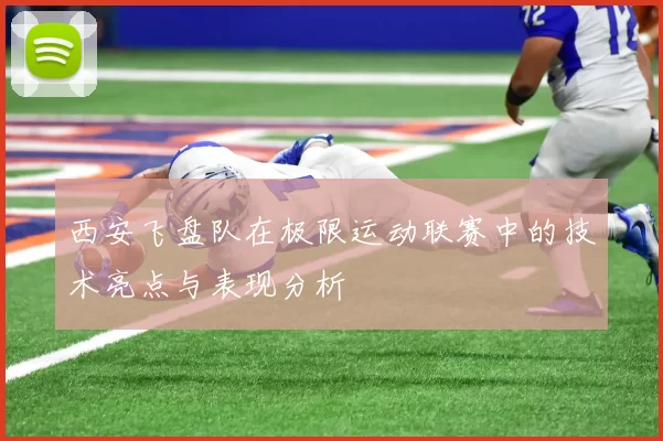 西安飞盘队在极限运动联赛中的技术亮点与表现分析