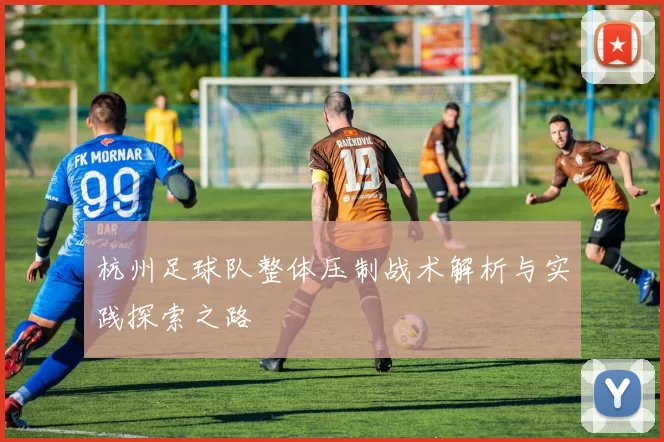 杭州足球队整体压制战术解析与实践探索之路