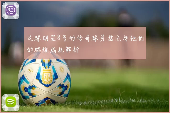足球明星8号的传奇球员盘点与他们的辉煌成就解析