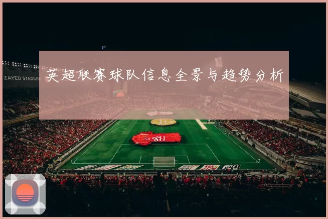 英超联赛球队信息全景与趋势分析