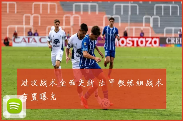 进攻战术全面更新 法甲教练组战术布置曝光