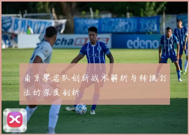 南京攀岩队创新战术解析与转换打法的深度剖析
