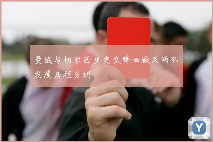 曼城与切尔西历史交锋回顾及两队发展历程分析