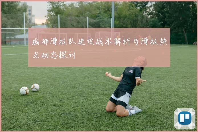 成都滑板队进攻战术解析与滑板热点动态探讨