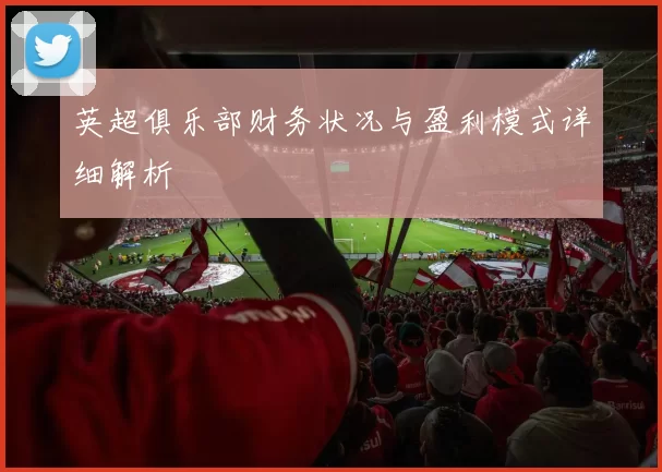英超俱乐部财务状况与盈利模式详细解析