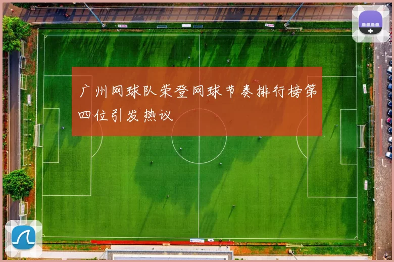 广州网球队荣登网球节奏排行榜第四位引发热议